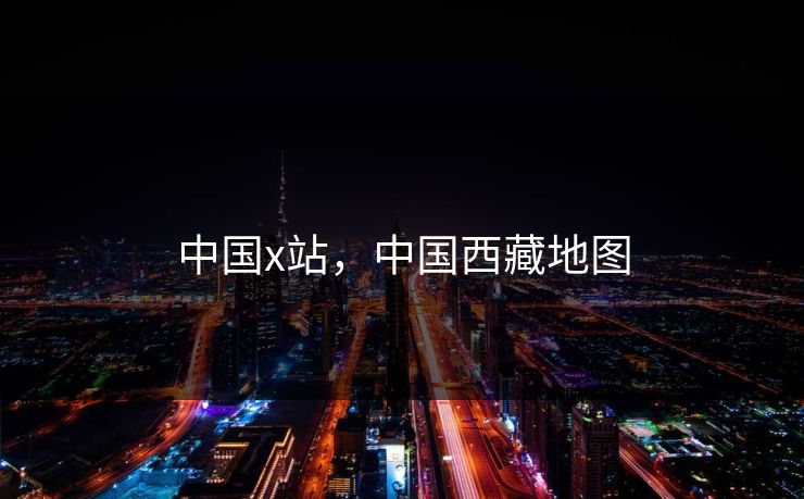 中国x站，中国西藏地图