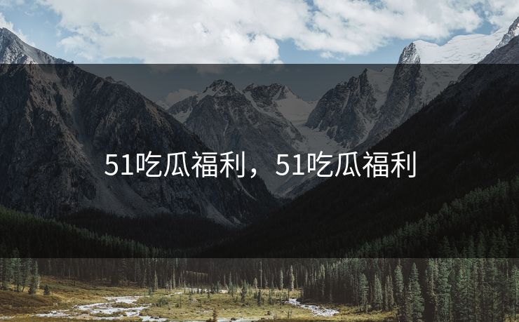 51吃瓜福利，51吃瓜福利