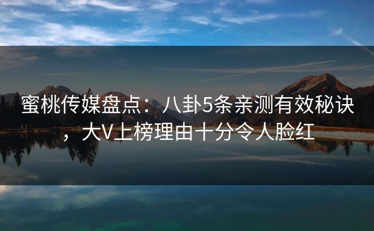 蜜桃传媒盘点：八卦5条亲测有效秘诀，大V上榜理由十分令人脸红