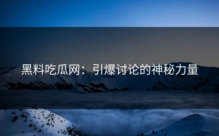 黑料吃瓜网：引爆讨论的神秘力量